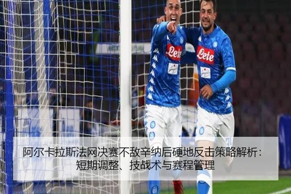 阿尔卡拉斯法网决赛不敌辛纳后硬地反击策略解析：短期调整、技战术与赛程管理