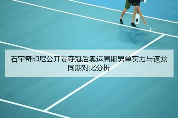 石宇奇印尼公开赛夺冠后奥运周期男单实力与谌龙同期对比分析